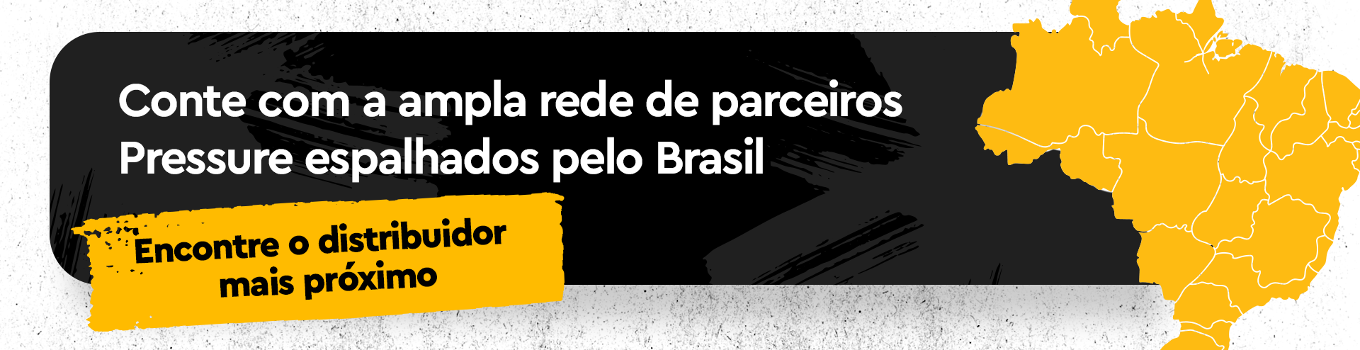 Conte com a ampla rede de parceiros Pressure espalhados pelo Brasil
Botão: Encontre o distribuidor mais próximo